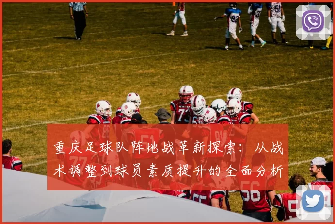 重庆足球队阵地战革新探索：从战术调整到球员素质提升的全面分析