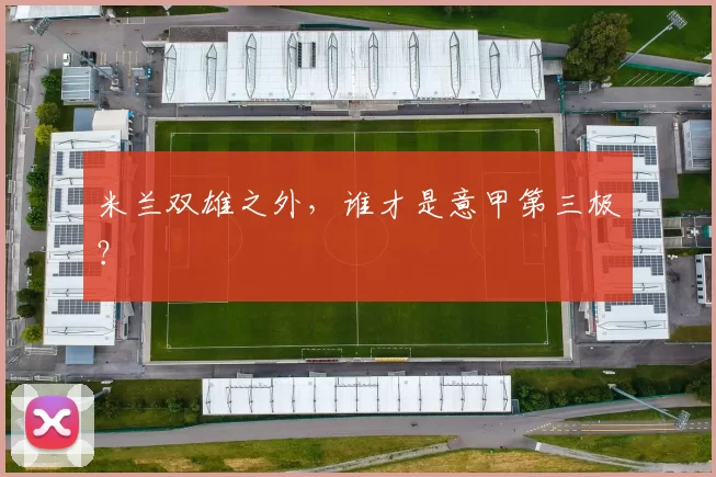 米兰双雄之外，谁才是意甲第三极？