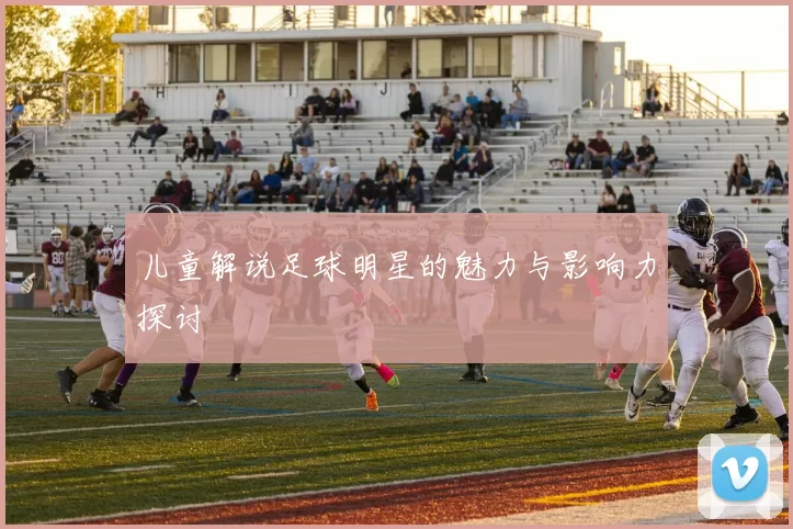 儿童解说足球明星的魅力与影响力探讨