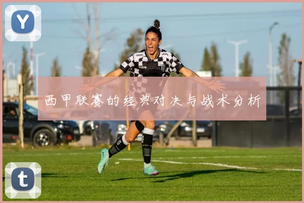 西甲联赛的经典对决与战术分析
