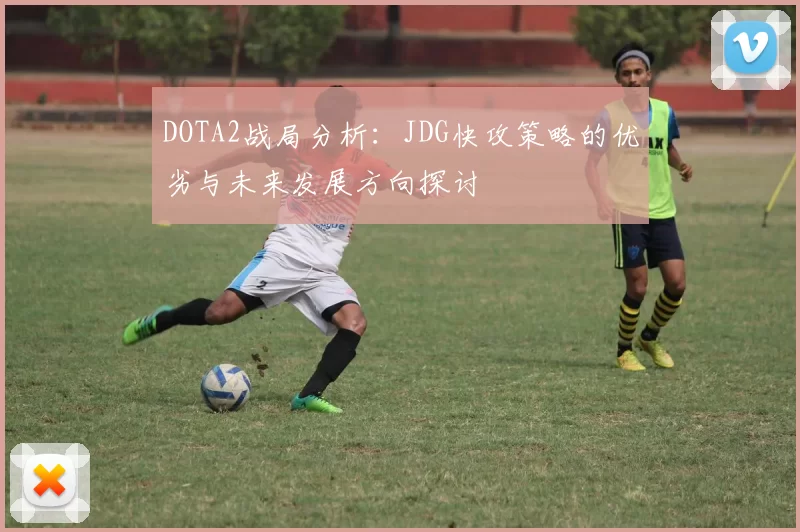 DOTA2战局分析：JDG快攻策略的优劣与未来发展方向探讨
