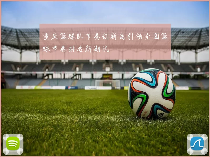 重庆篮球队节奏创新高引领全国篮球节奏排名新潮流