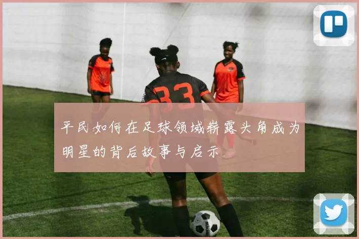 平民如何在足球领域崭露头角成为明星的背后故事与启示