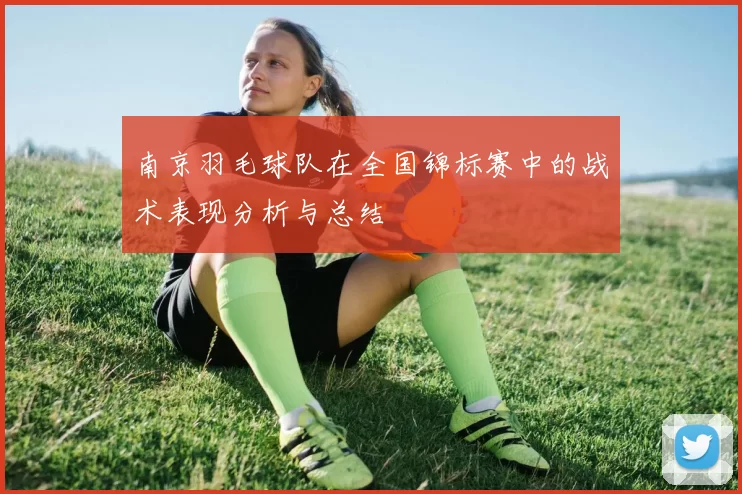 南京羽毛球队在全国锦标赛中的战术表现分析与总结