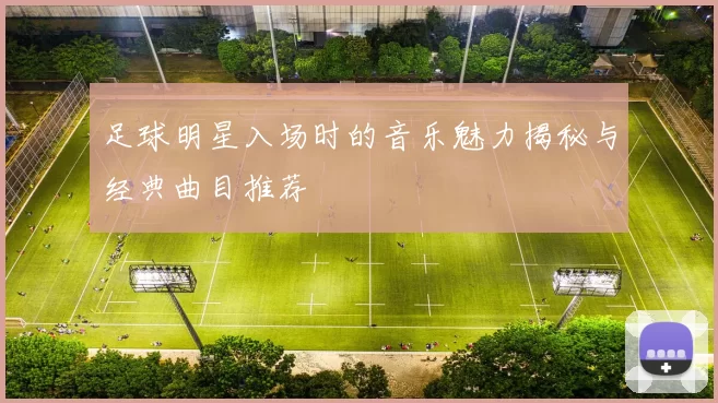足球明星入场时的音乐魅力揭秘与经典曲目推荐