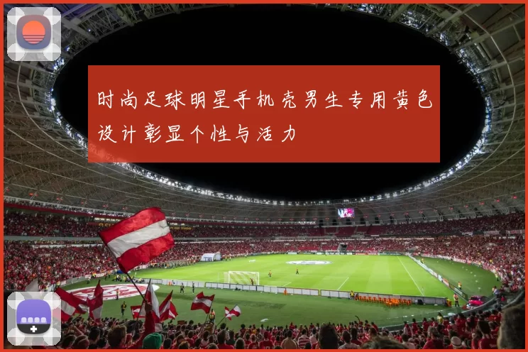 时尚足球明星手机壳男生专用黄色设计彰显个性与活力