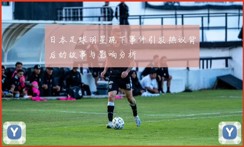 日本足球明星跪下事件引发热议背后的故事与影响分析