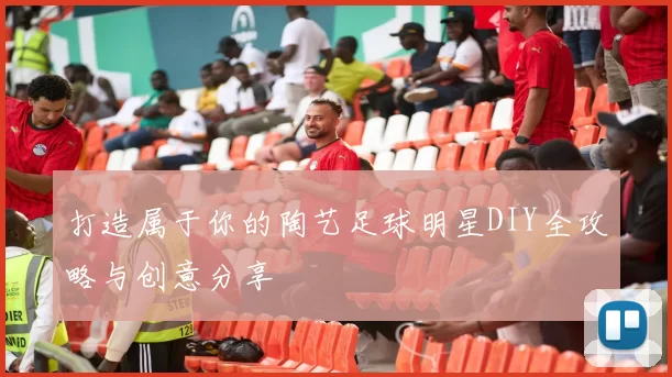 打造属于你的陶艺足球明星DIY全攻略与创意分享