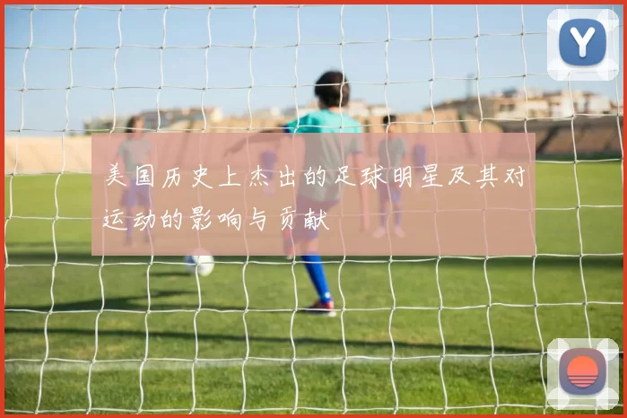 美国历史上杰出的足球明星及其对运动的影响与贡献