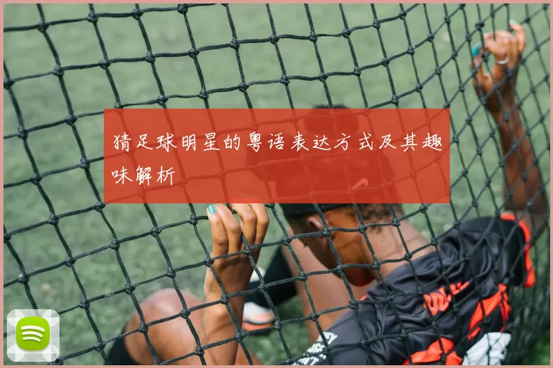 猜足球明星的粤语表达方式及其趣味解析