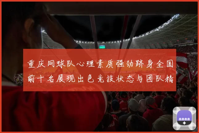 重庆网球队心理素质强劲跻身全国前十名展现出色竞技状态与团队精神