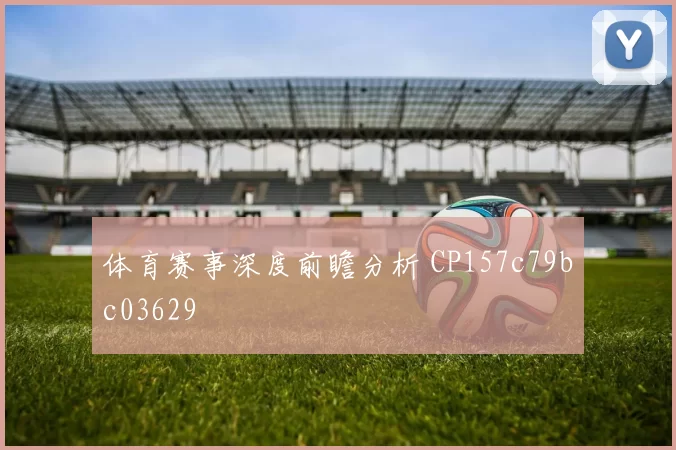 体育赛事深度前瞻分析 CP157c79bc03629