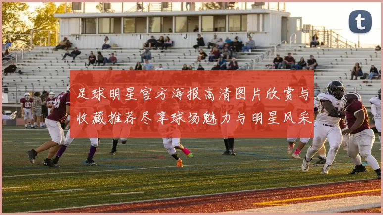 足球明星官方海报高清图片欣赏与收藏推荐尽享球场魅力与明星风采