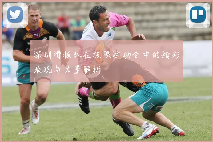 深圳滑板队在极限运动会中的精彩表现与力量解析