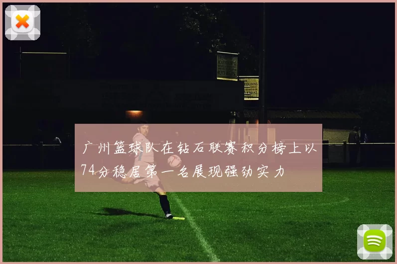 广州篮球队在钻石联赛积分榜上以74分稳居第一名展现强劲实力