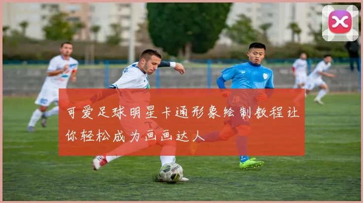可爱足球明星卡通形象绘制教程让你轻松成为画画达人
