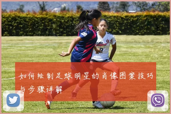 如何绘制足球明星的肖像图案技巧与步骤详解