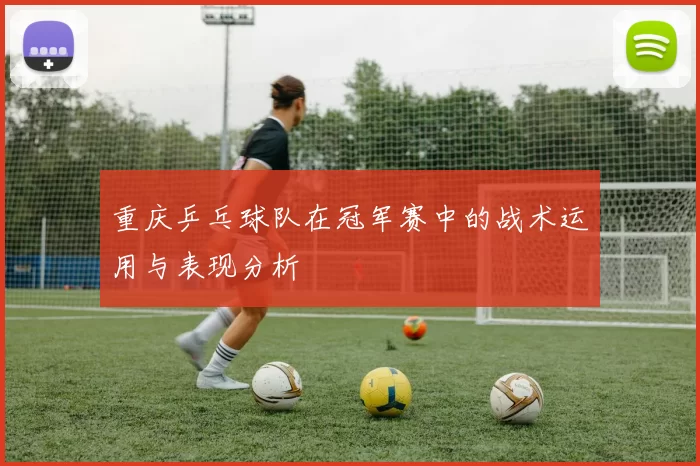 重庆乒乓球队在冠军赛中的战术运用与表现分析