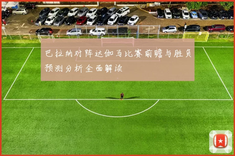 巴拉纳对阵达伽马比赛前瞻与胜负预测分析全面解读