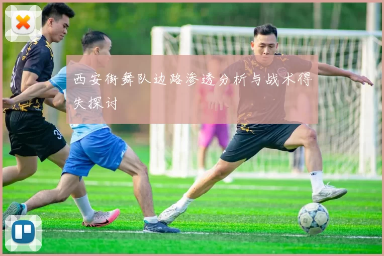 西安街舞队边路渗透分析与战术得失探讨