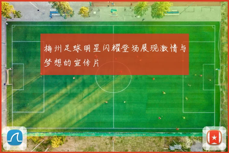 梅州足球明星闪耀登场展现激情与梦想的宣传片