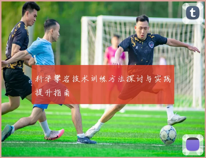科学攀岩技术训练方法探讨与实践提升指南