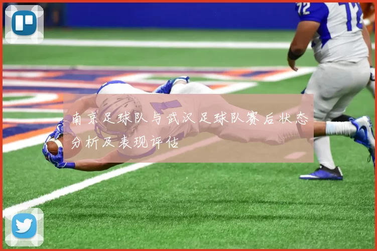 南京足球队与武汉足球队赛后状态分析及表现评估