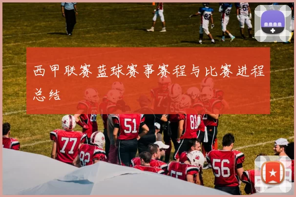 西甲联赛蓝球赛事赛程与比赛进程总结