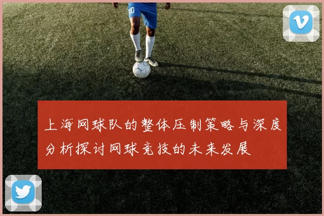 上海网球队的整体压制策略与深度分析探讨网球竞技的未来发展